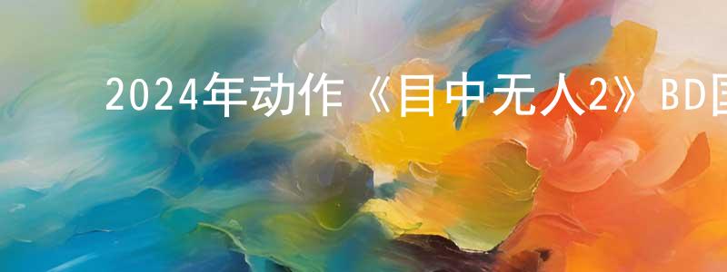 陈登义的动漫综艺大全,2024年动作《目中无人2》BD国语中字迅雷下载_电影天堂